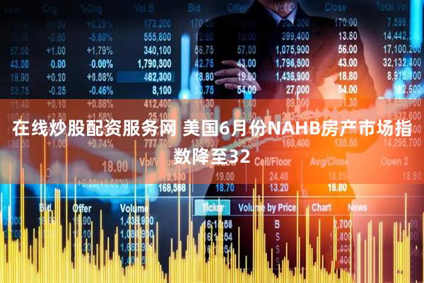 在线炒股配资服务网 美国6月份NAHB房产市场指数降至32