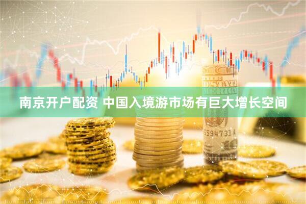 南京开户配资 中国入境游市场有巨大增长空间