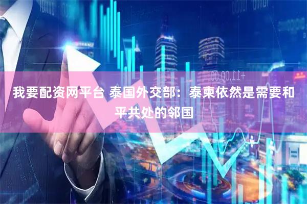 我要配资网平台 泰国外交部：泰柬依然是需要和平共处的邻国
