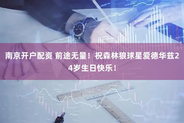 南京开户配资 前途无量！祝森林狼球星爱德华兹24岁生日快乐！