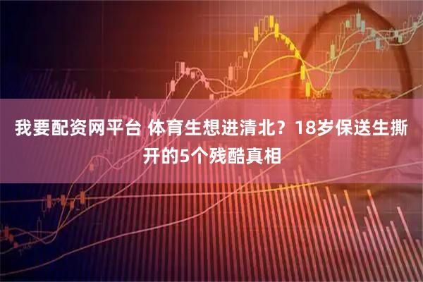 我要配资网平台 体育生想进清北？18岁保送生撕开的5个残酷真相
