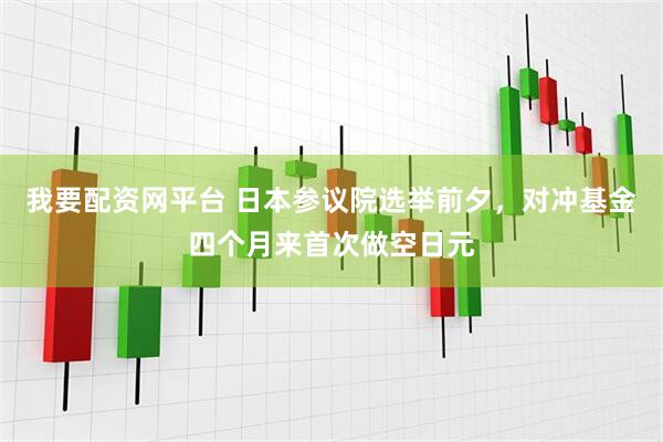 我要配资网平台 日本参议院选举前夕，对冲基金四个月来首次做空日元