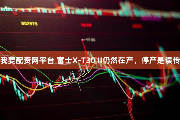 我要配资网平台 富士X-T30 II仍然在产，停产是误传