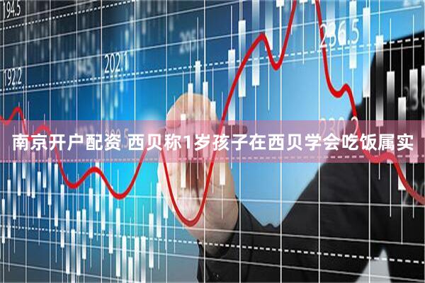 南京开户配资 西贝称1岁孩子在西贝学会吃饭属实