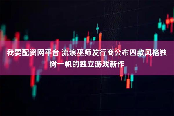 我要配资网平台 流浪巫师发行商公布四款风格独树一帜的独立游戏新作