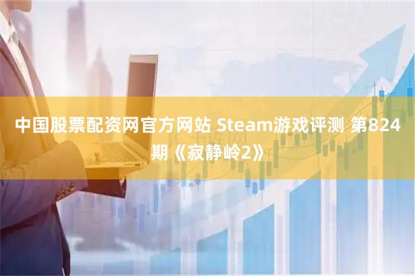 中国股票配资网官方网站 Steam游戏评测 第824期《寂静岭2》