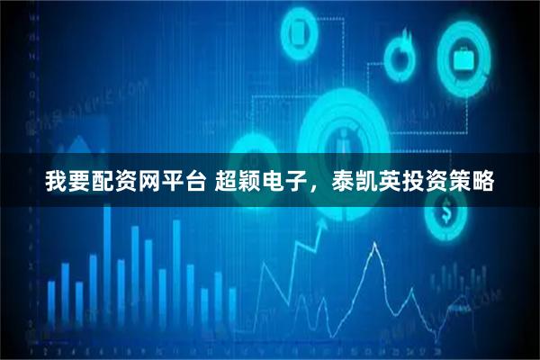 我要配资网平台 超颖电子，泰凯英投资策略