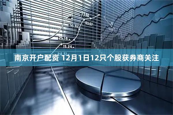 南京开户配资 12月1日12只个股获券商关注