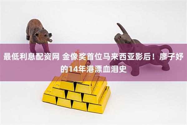 最低利息配资网 金像奖首位马来西亚影后！廖子妤的14年港漂血泪史