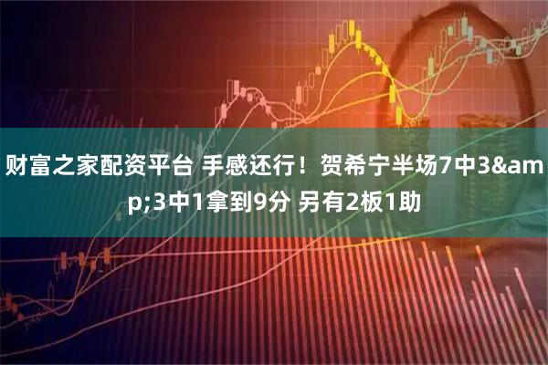 财富之家配资平台 手感还行！贺希宁半场7中3&3中1拿到9分 另有2板1助