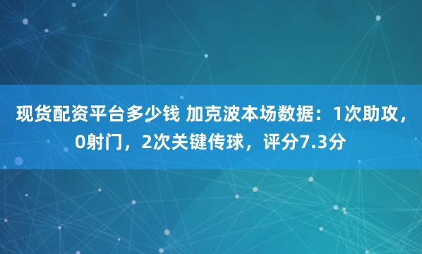 现货配资平台多少钱 加克波本场数据：1次助攻，0射门，2次关键传球，评分7.3分