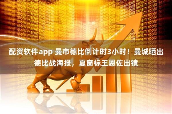 配资软件app 曼市德比倒计时3小时！曼城晒出德比战海报，夏窗标王恩佐出镜