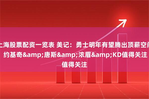上海股票配资一览表 美记：勇士明年有望腾出顶薪空间 约基奇&唐斯&浓眉&KD值得关注